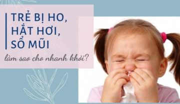 Trẻ bị ho hắt hơi sổ mũi, làm sao cho nhanh khỏi? Trẻ bị ho hắt hơi sổ mũi, làm sao cho nhanh khỏi?